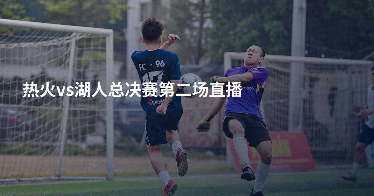 热火vs湖人总决赛第二场直播