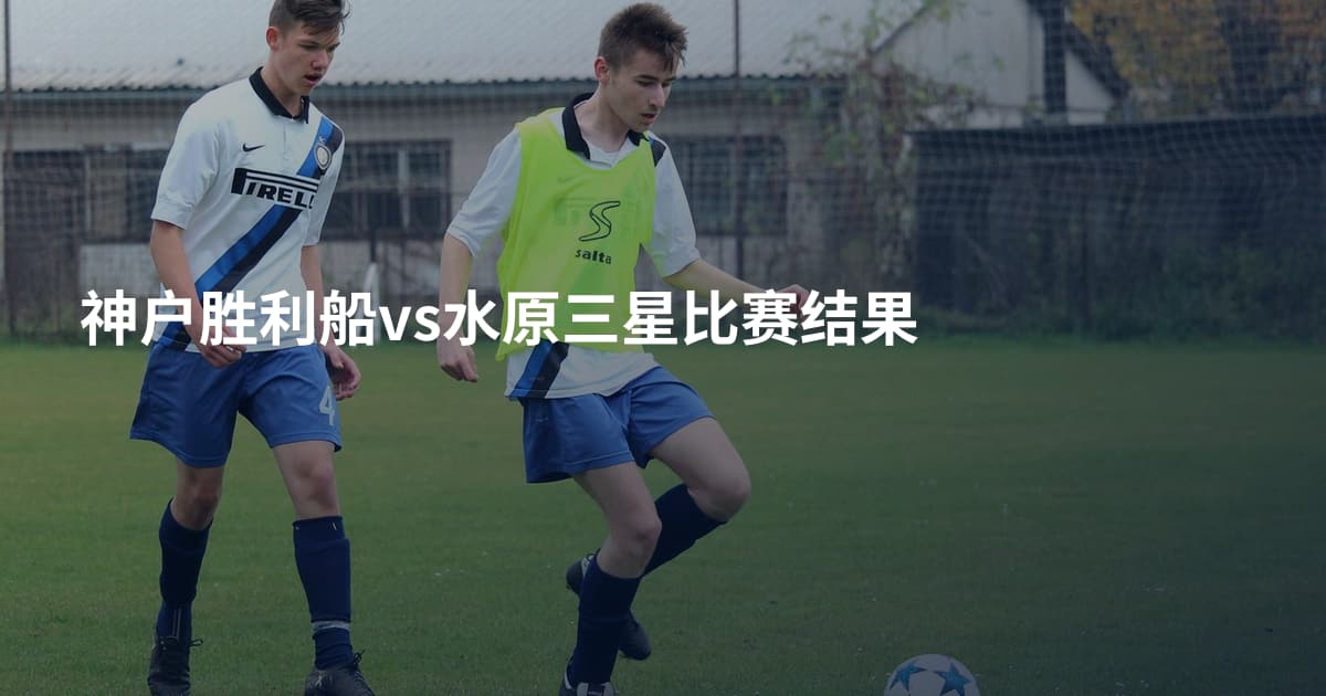 神户胜利船vs水原三星比赛结果