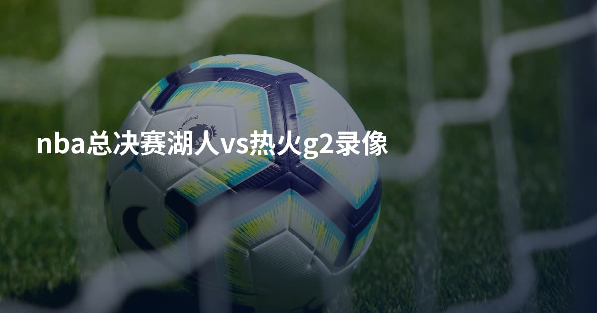 nba总决赛湖人vs热火g2录像