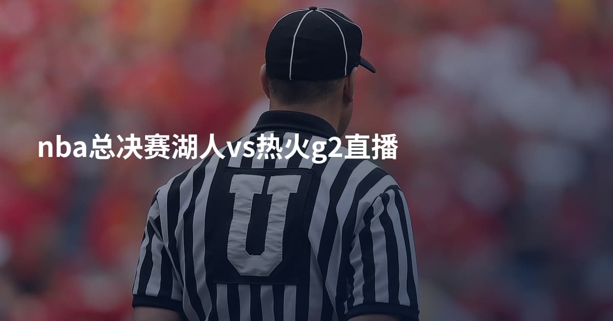 nba总决赛湖人vs热火g2直播