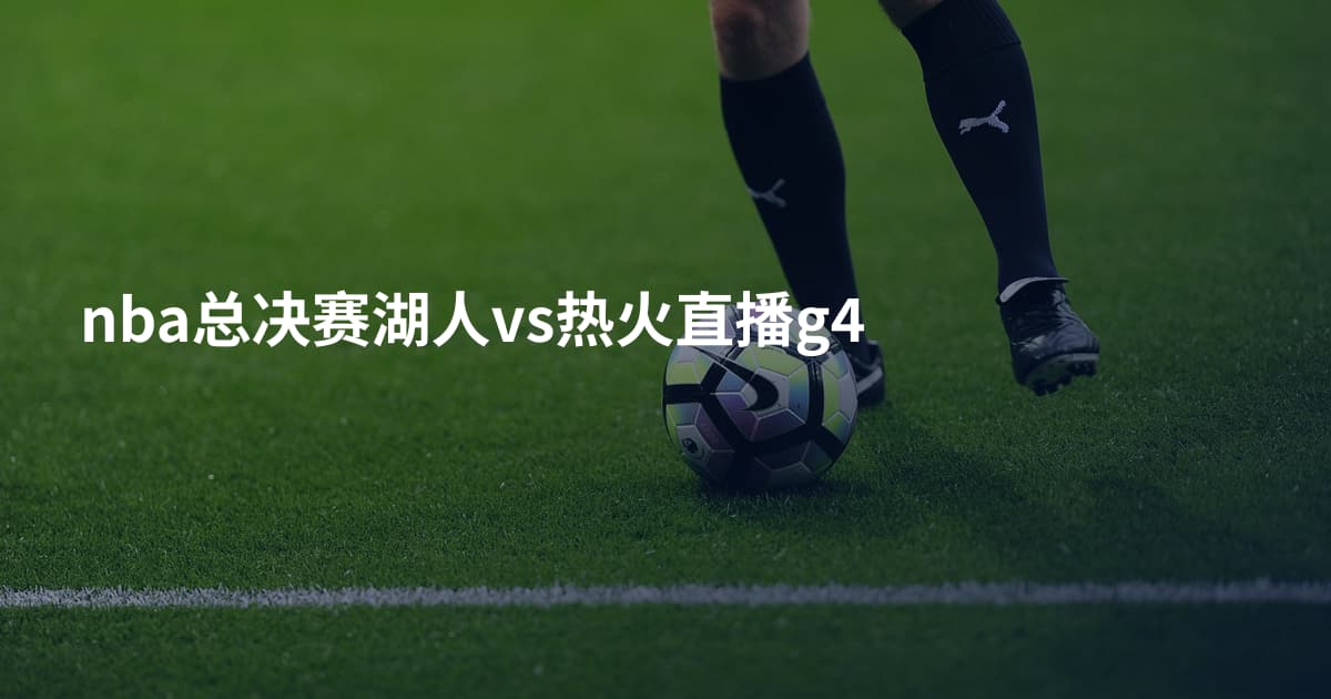 nba总决赛湖人vs热火直播g4