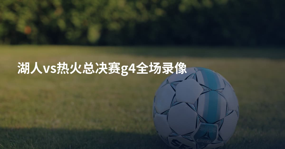 湖人vs热火总决赛g4全场录像