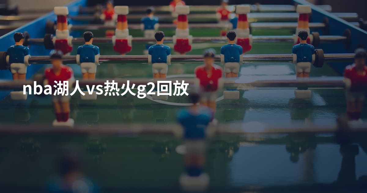 nba湖人vs热火g2回放