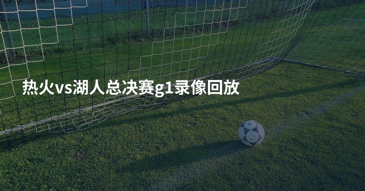 热火vs湖人总决赛g1录像回放
