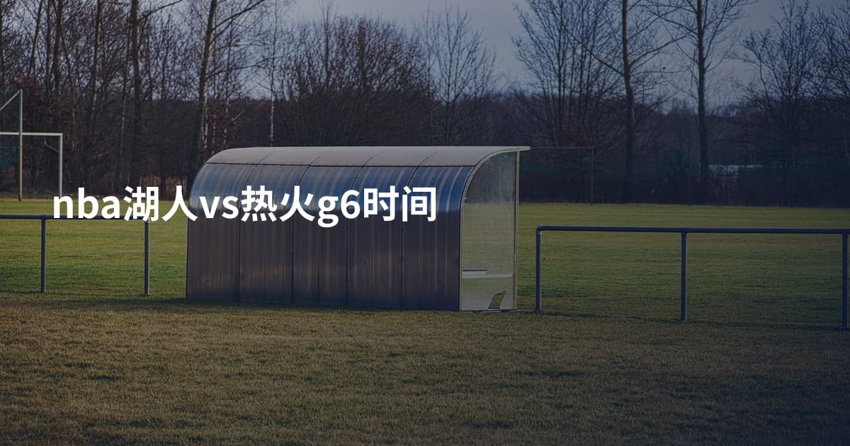 nba湖人vs热火g6时间