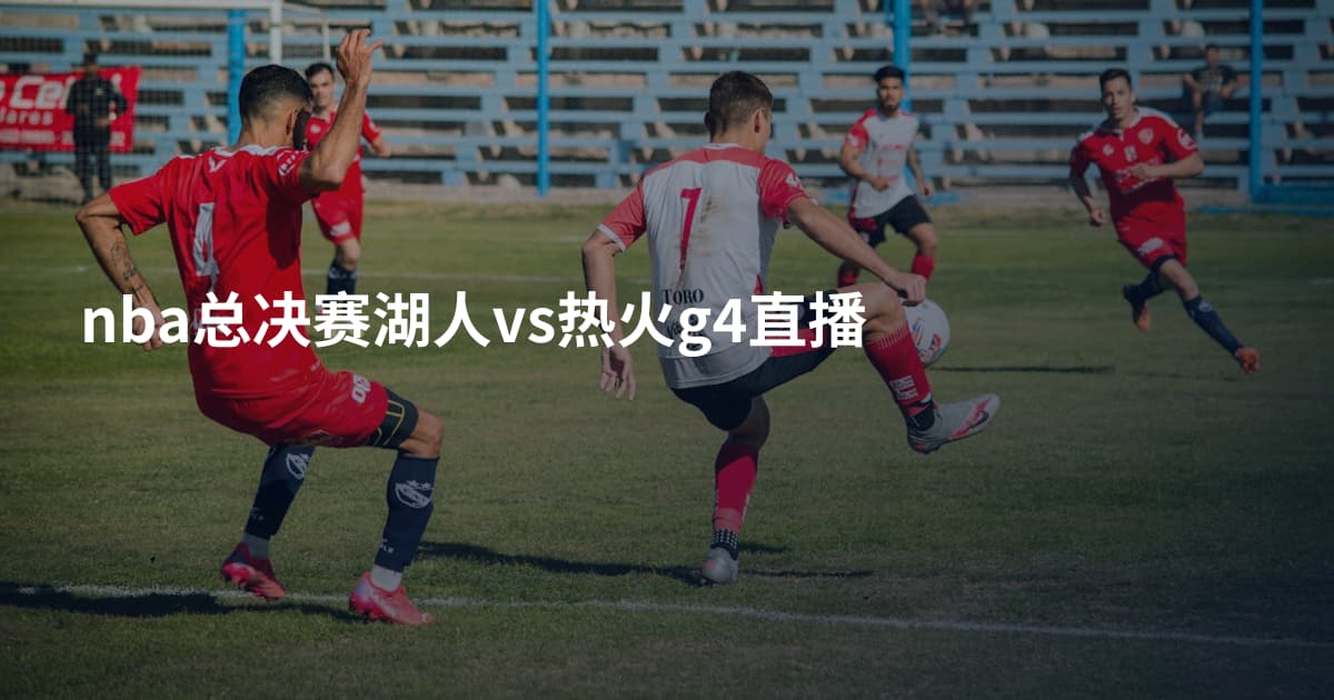 nba总决赛湖人vs热火g4直播