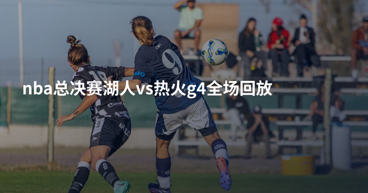nba总决赛湖人vs热火g4全场回放