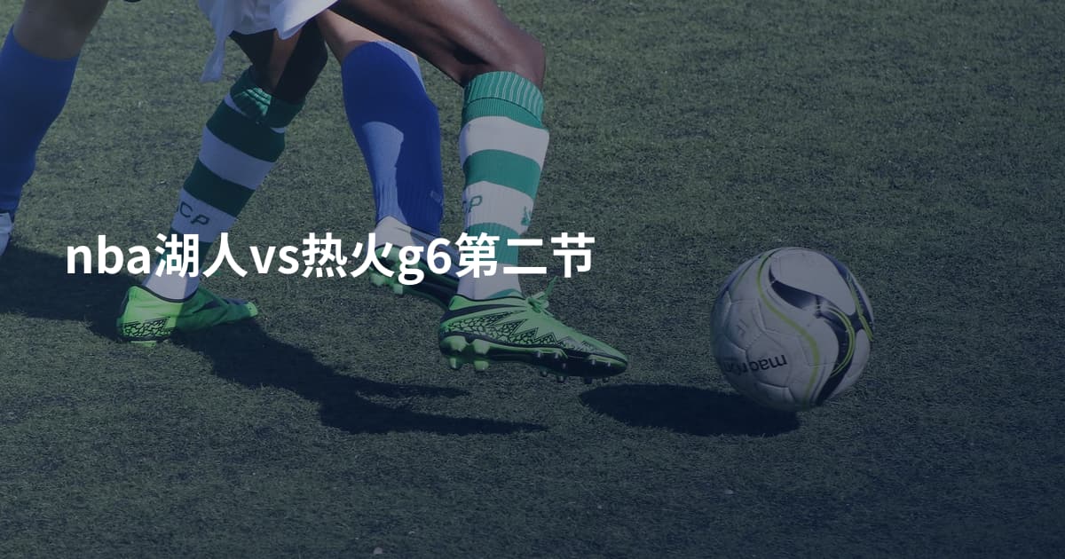 nba湖人vs热火g6第二节