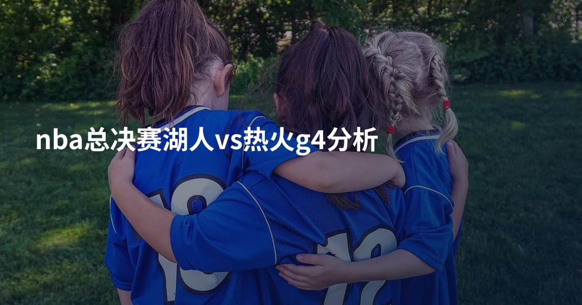nba总决赛湖人vs热火g4分析