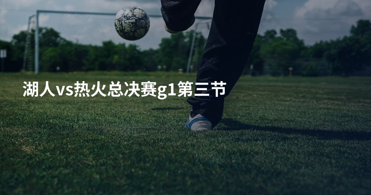 湖人vs热火总决赛g1第三节