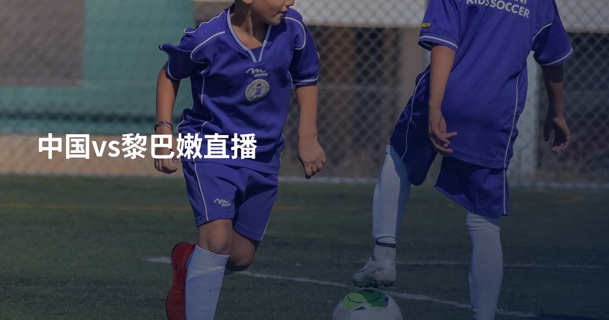 中国vs黎巴嫩直播