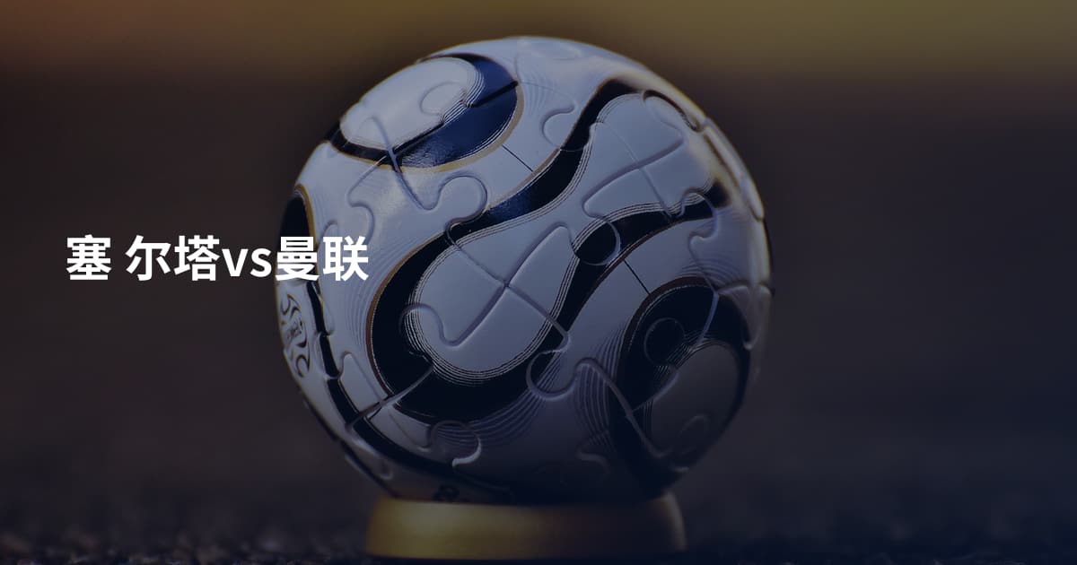 塞 尔塔vs曼联