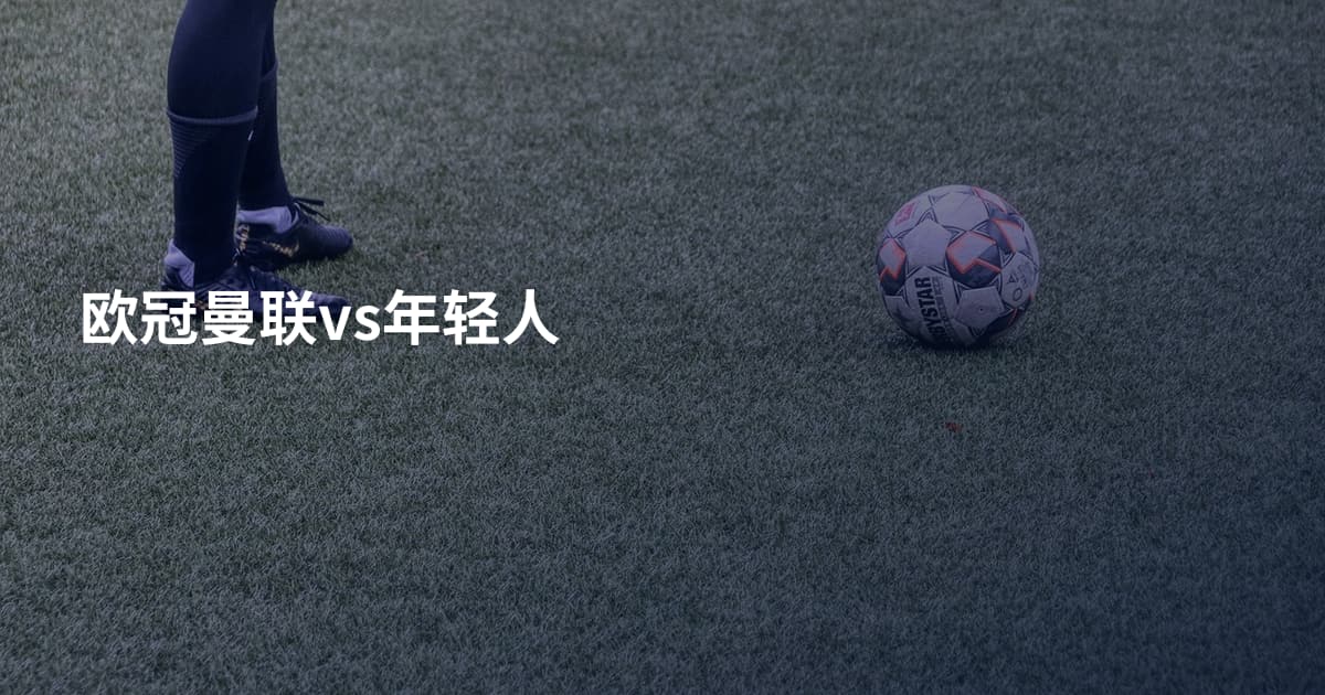 欧冠曼联vs年轻人