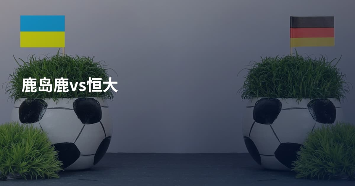 鹿岛鹿vs恒大