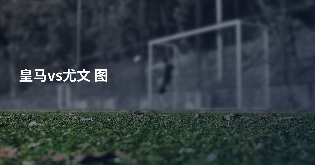 皇马vs尤文 图