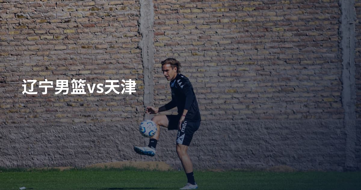 辽宁男篮vs天津