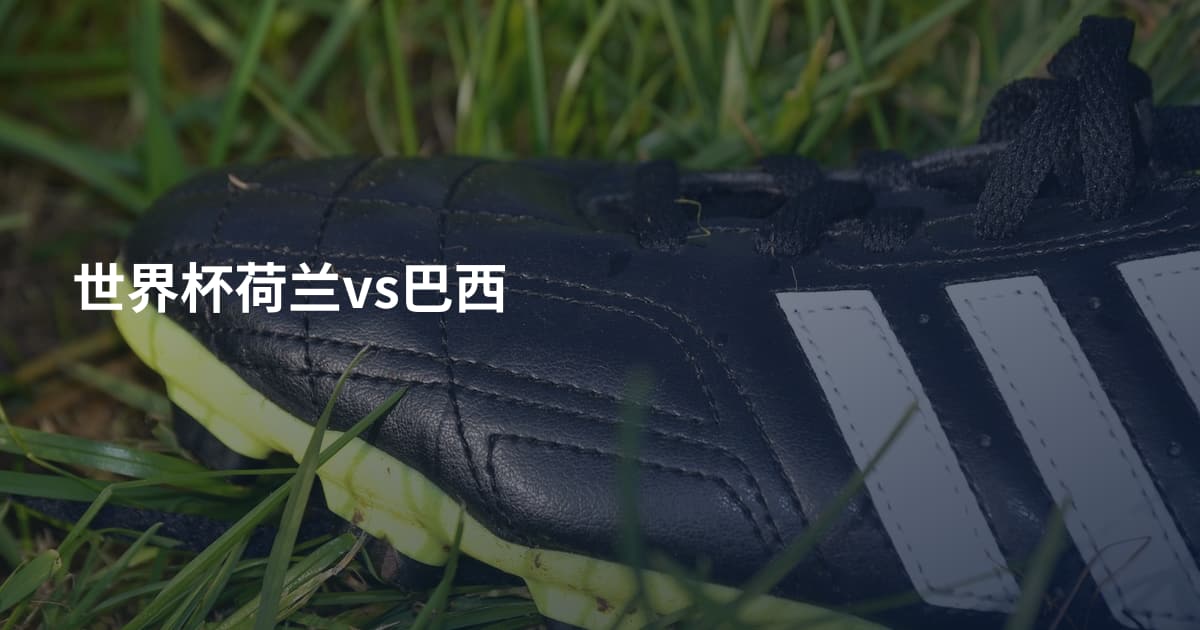 世界杯荷兰vs巴西