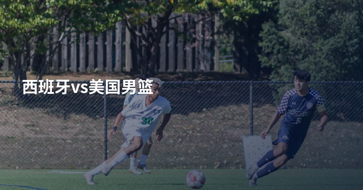 西班牙vs美国男篮