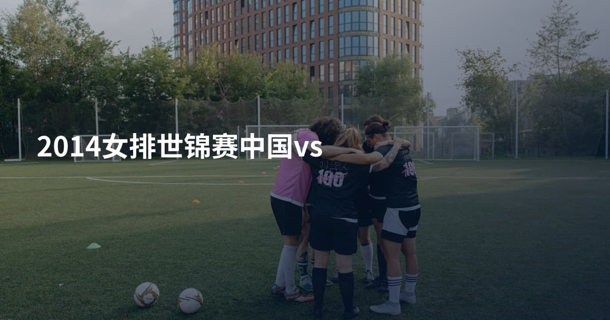 2014女排世锦赛中国vs