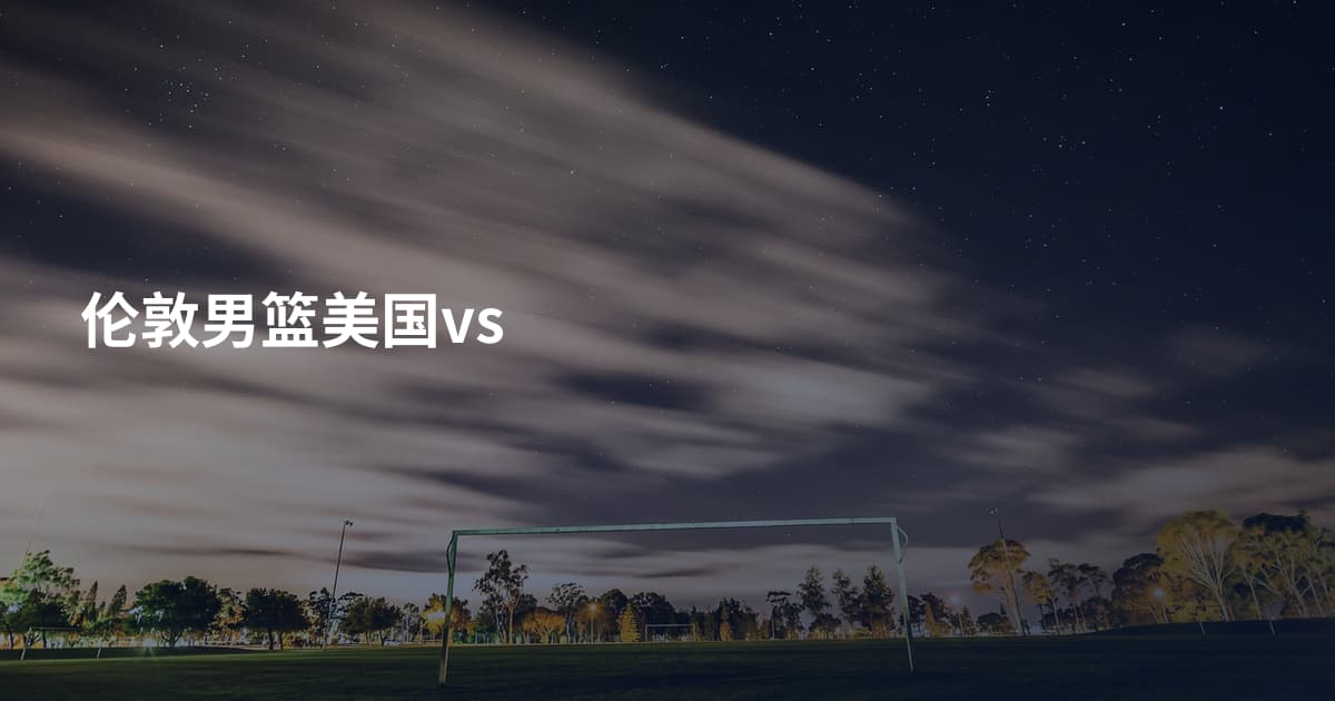 伦敦男篮美国vs