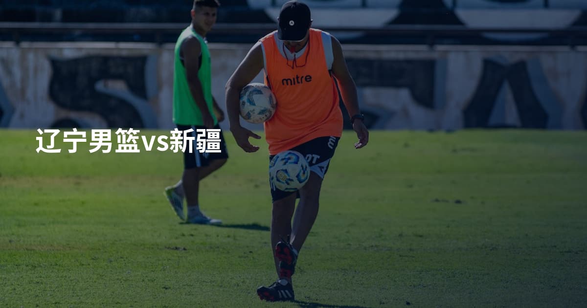 辽宁男篮vs新疆