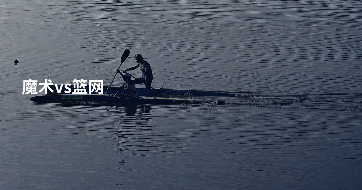 魔术vs篮网