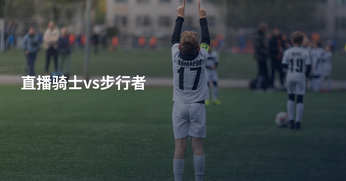 直播骑士vs步行者