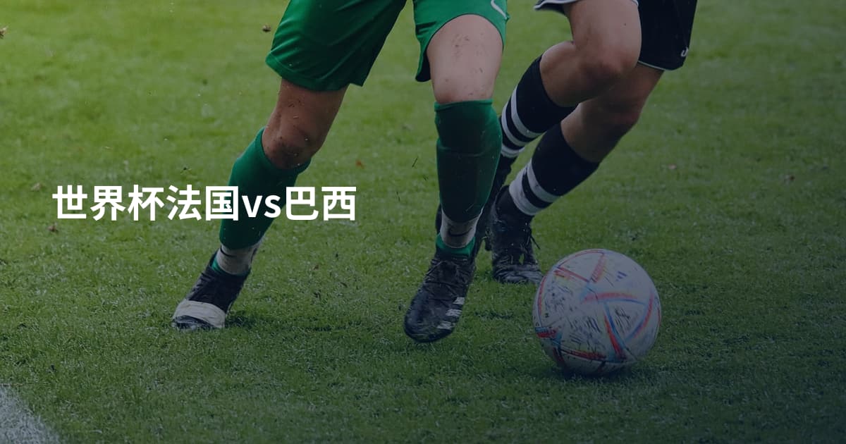 世界杯法国vs巴西