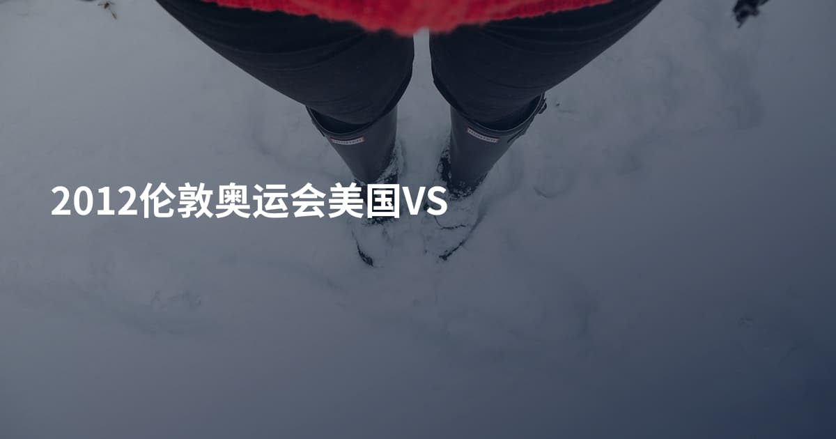 2012伦敦奥运会美国VS