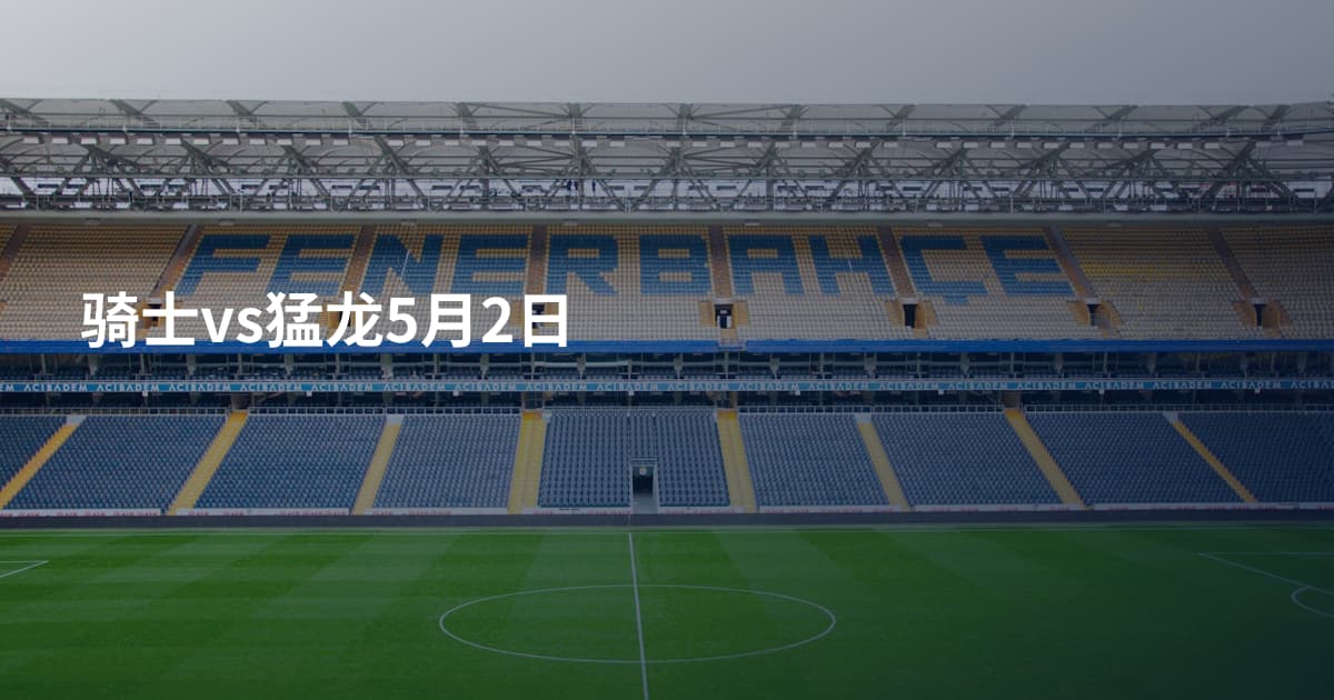 骑士vs猛龙5月2日