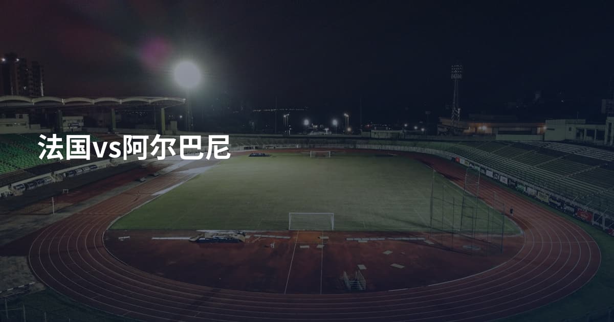 法国vs阿尔巴尼