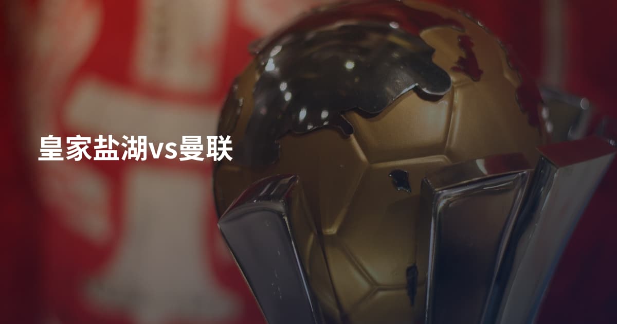 皇家盐湖vs曼联