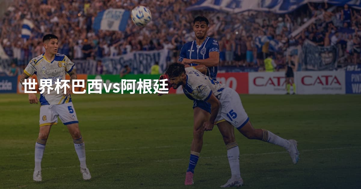 世界杯巴西vs阿根廷