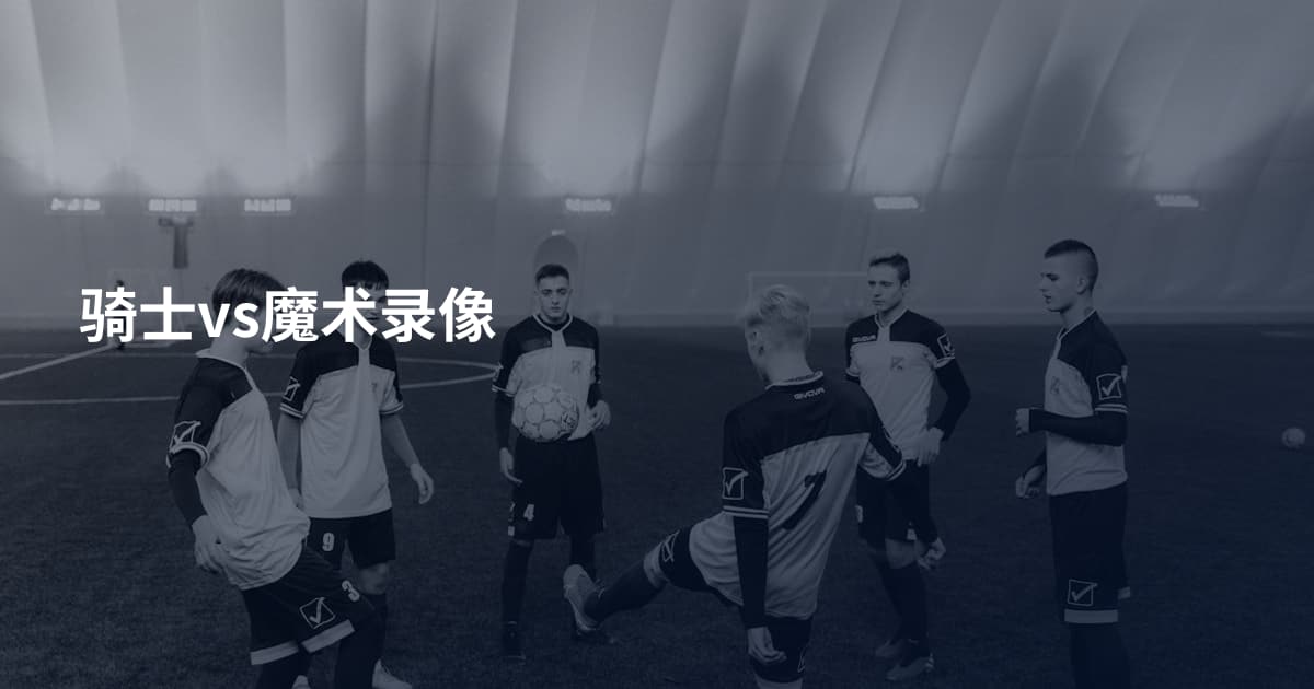 骑士vs魔术录像