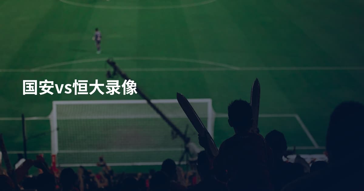 国安vs恒大录像
