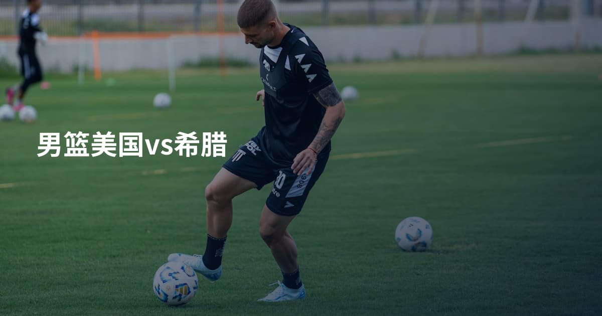 男篮美国vs希腊