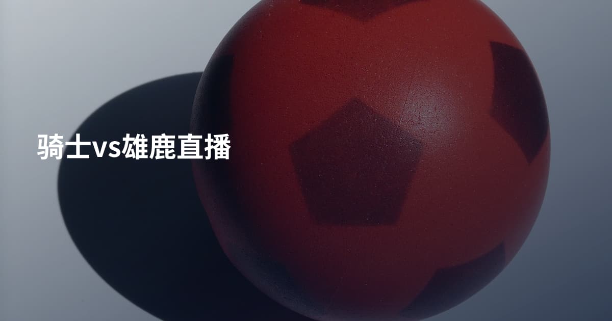 骑士vs雄鹿直播