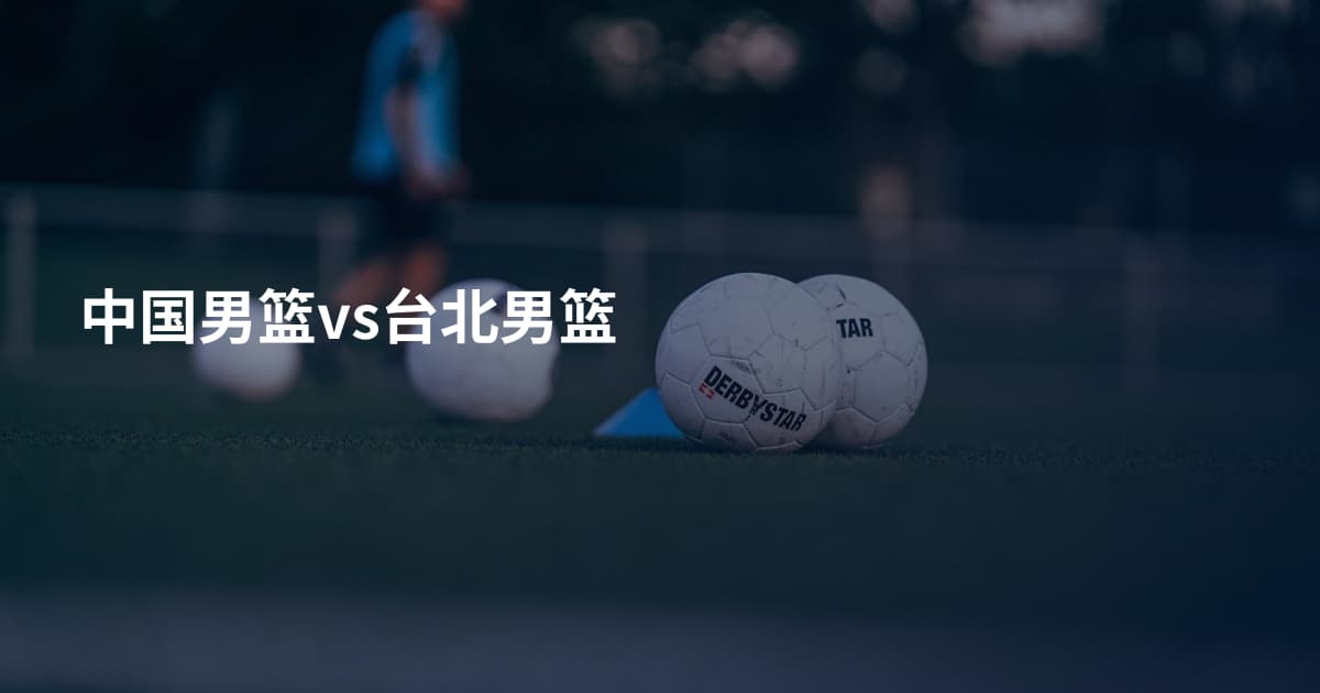 中国男篮vs台北男篮