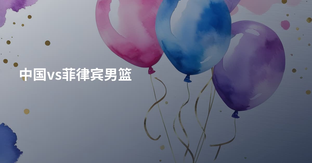 中国vs菲律宾男篮