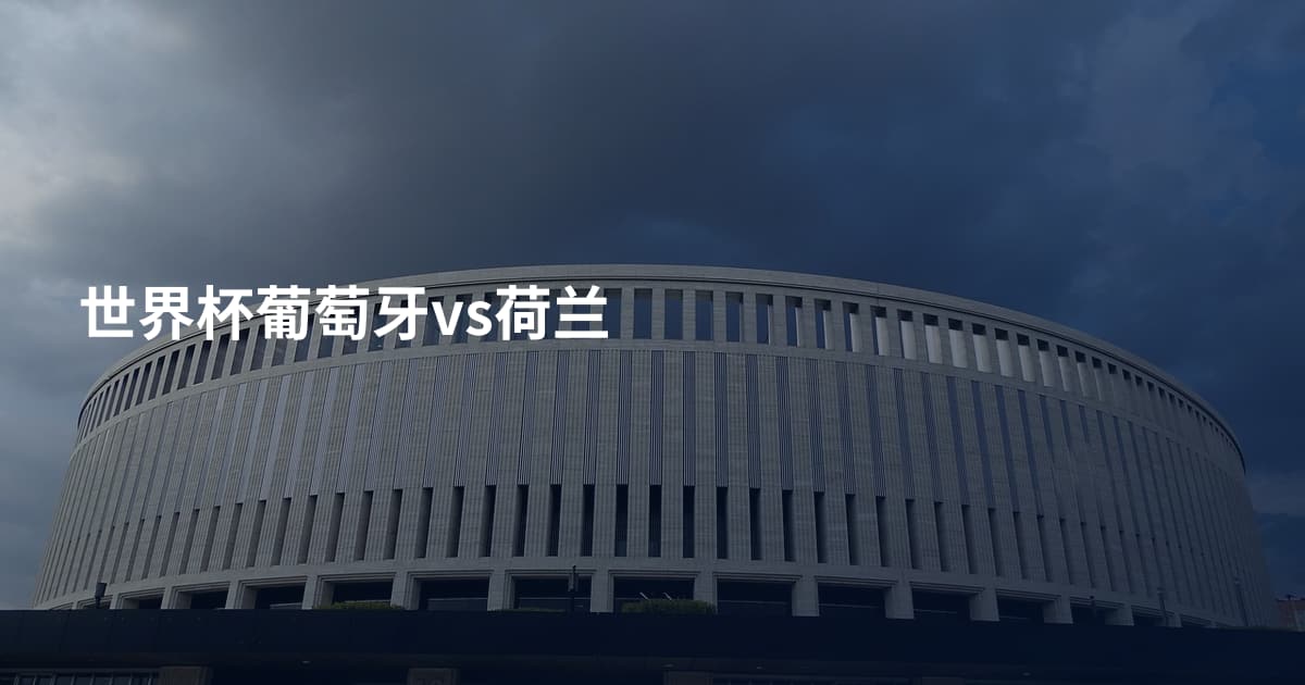 世界杯葡萄牙vs荷兰