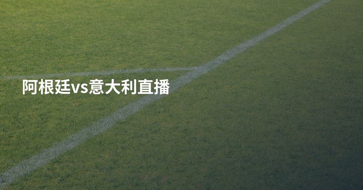 阿根廷vs意大利直播