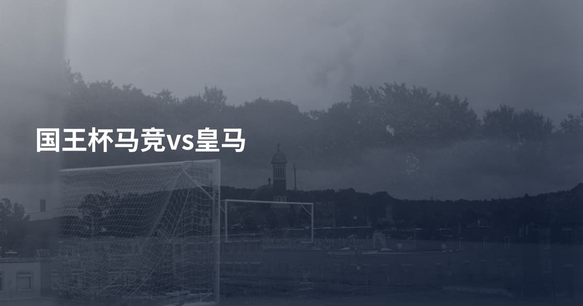 国王杯马竞vs皇马