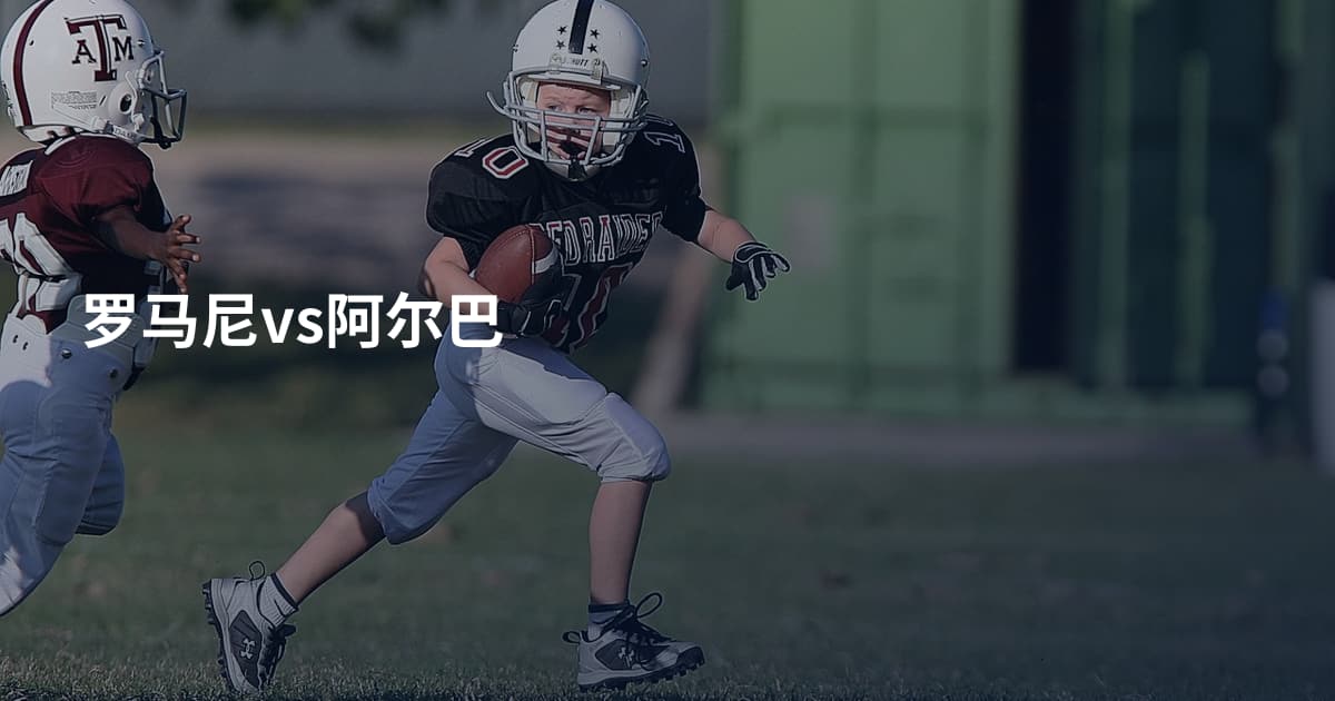 罗马尼vs阿尔巴