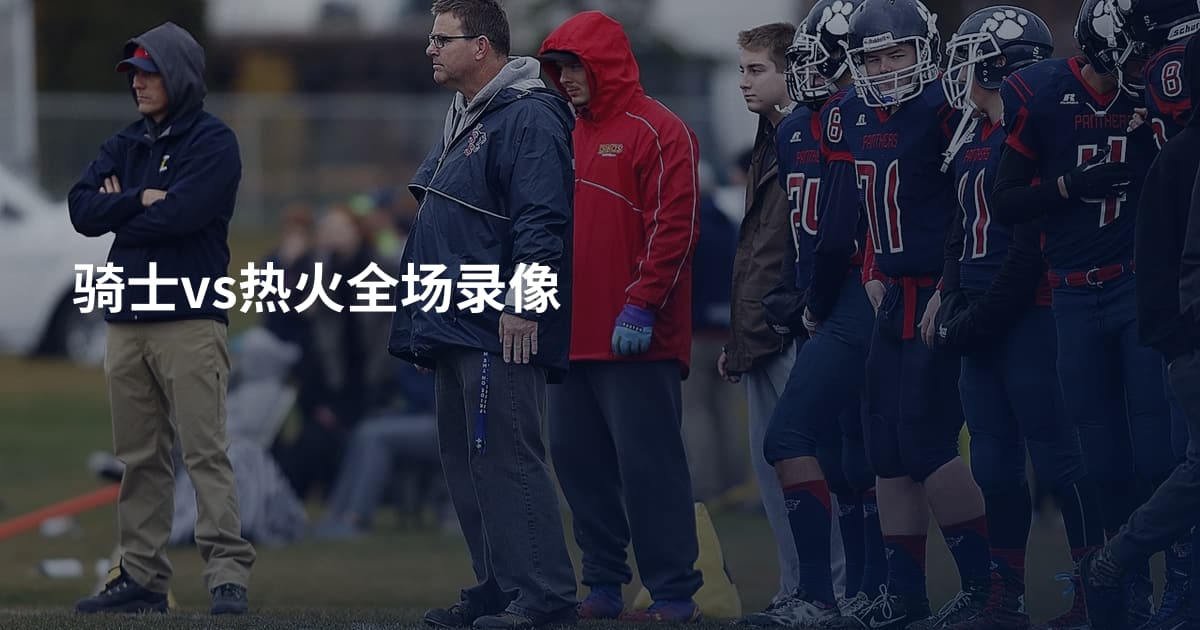 骑士vs热火全场录像