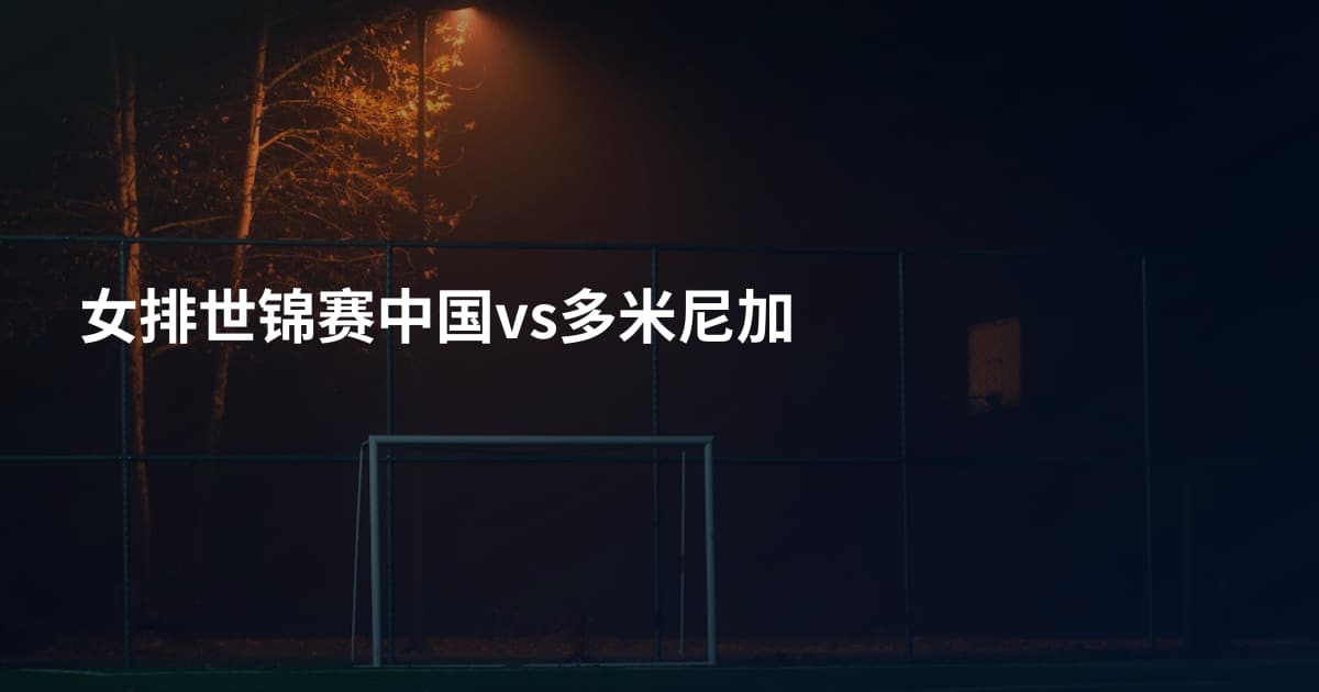 女排世锦赛中国vs多米尼加