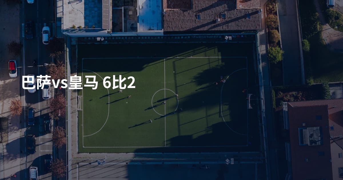 巴萨vs皇马 6比2