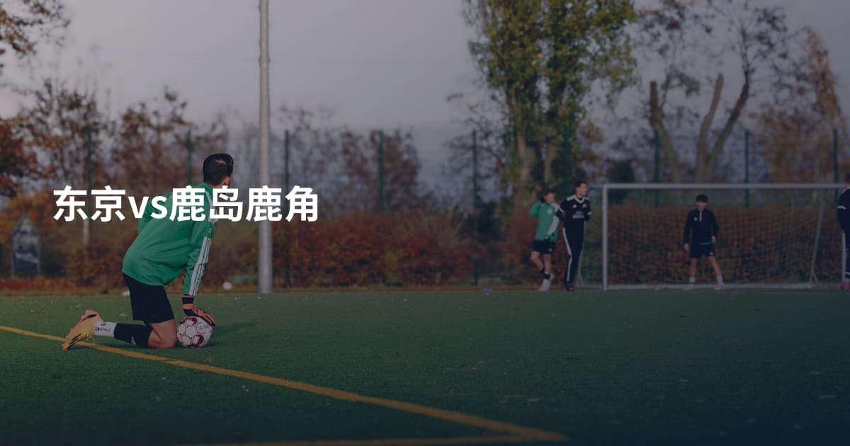 东京vs鹿岛鹿角
