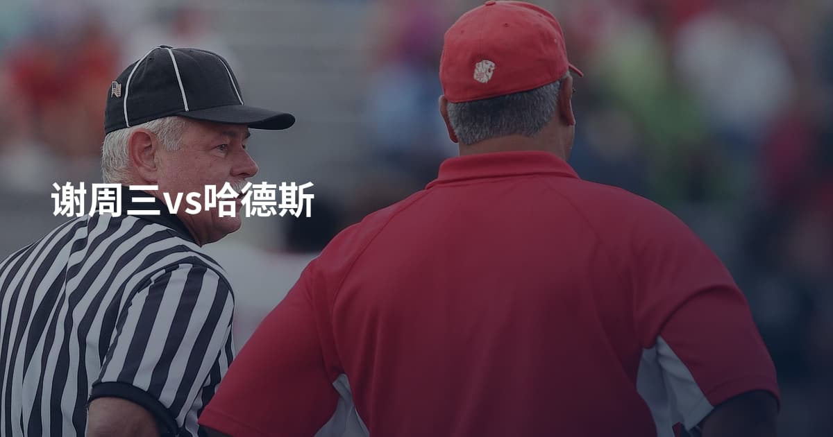 谢周三vs哈德斯