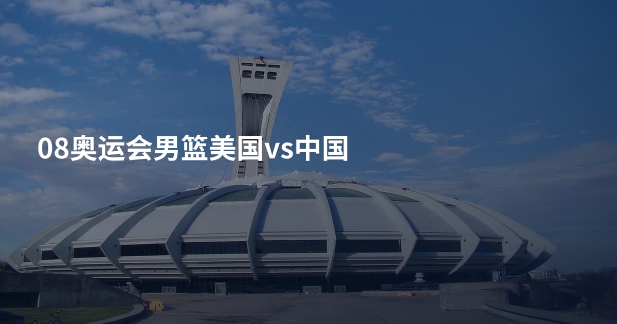 08奥运会男篮美国vs中国