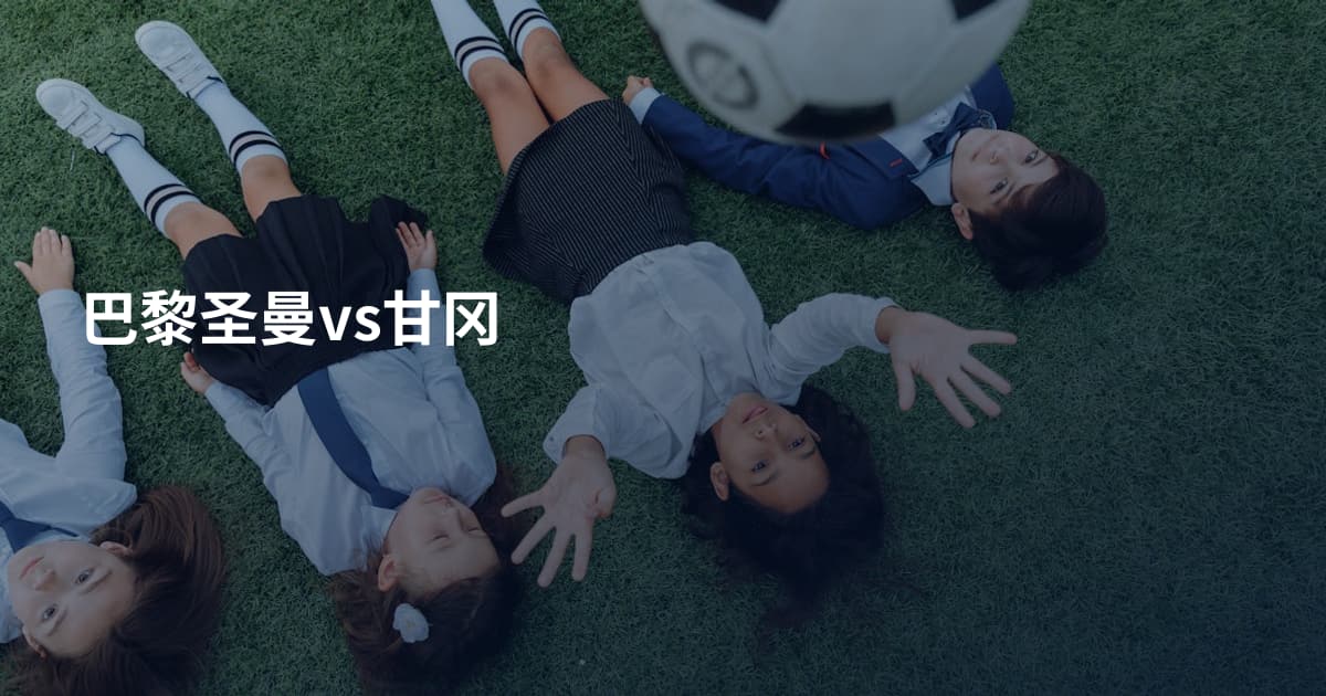 巴黎圣曼vs甘冈